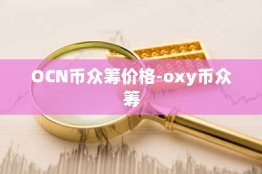 OCN币众筹价格-oxy币众筹