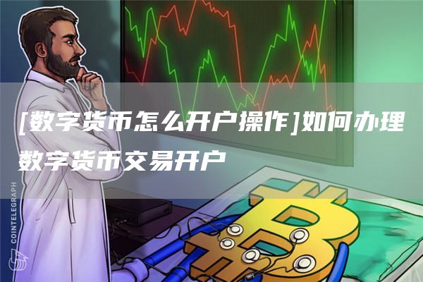 [数字货币怎么开户操作]如何办理数字货币交易开户