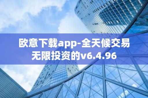 欧意下载app-全天候交易无限投资的v6.4.96