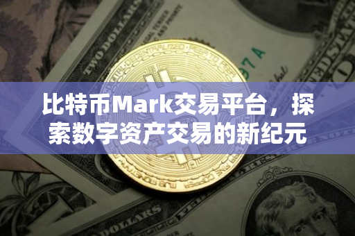 比特币Mark交易平台，探索数字资产交易的新纪元