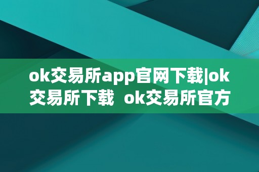 ok交易所app官网下载|ok交易所下载 ok交易所官方下载