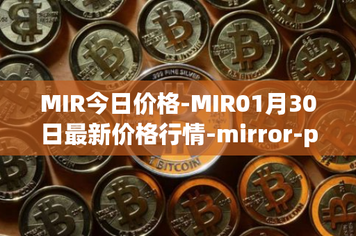 MIR今日价格-MIR01月30日最新价格行情-mirror-protocol最新走势消息