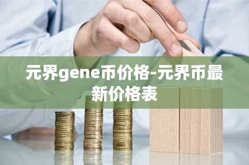 元界gene币价格-元界币最新价格表