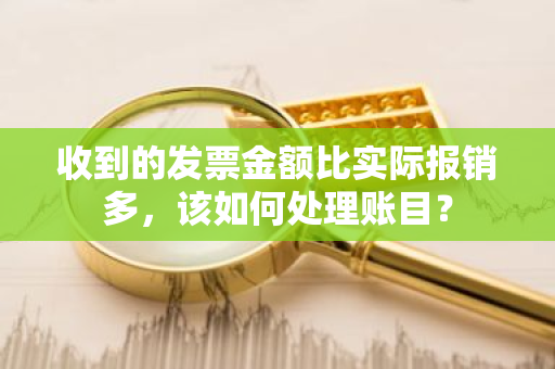 收到的发票金额比实际报销多，该如何处理账目？