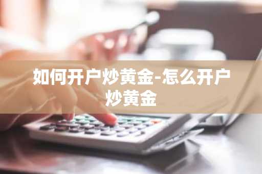 如何开户炒黄金-怎么开户炒黄金