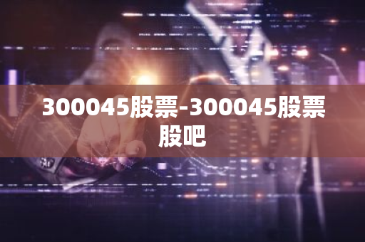 300045股票-300045股票股吧