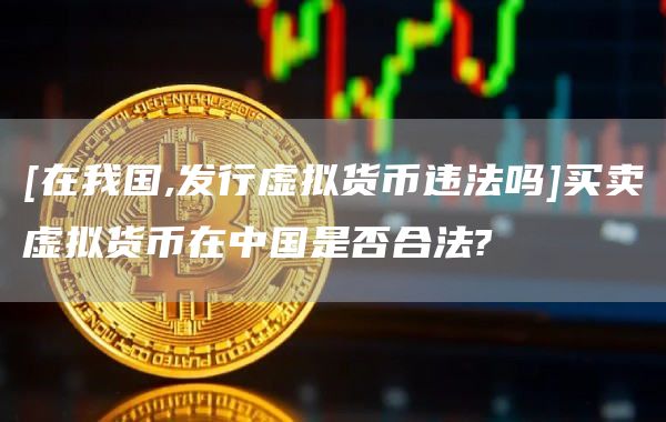 [在我国,发行虚拟货币违法吗]买卖虚拟货币在中国是否合法?