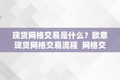 现货网格交易是什么？欧意现货网格交易流程 网格交易实盘