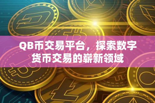 QB币交易平台，探索数字货币交易的崭新领域