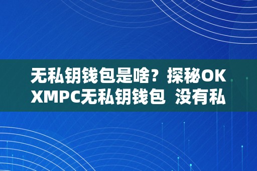 无私钥钱包是啥？探秘OKXMPC无私钥钱包 没有私钥的钱包