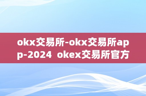 okx交易所-okx交易所app-2024 okex交易所官方网站