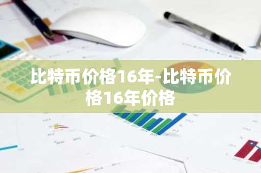 比特币价格16年-比特币价格16年价格