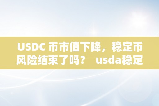 USDC 币市值下降，稳定币风险结束了吗？ usda稳定币