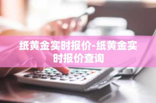 纸黄金实时报价-纸黄金实时报价查询