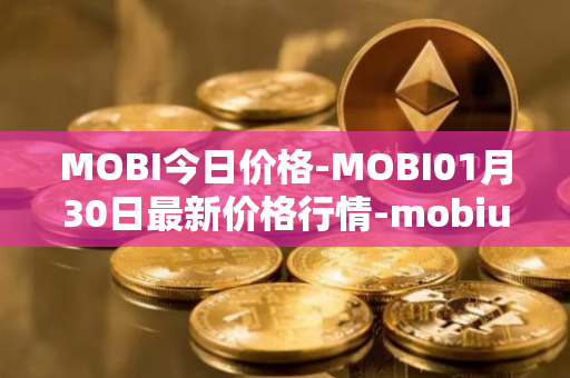 MOBI今日价格-MOBI01月30日最新价格行情-mobius最新走势消息