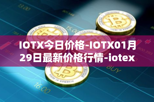 IOTX今日价格-IOTX01月29日最新价格行情-iotex最新走势消息