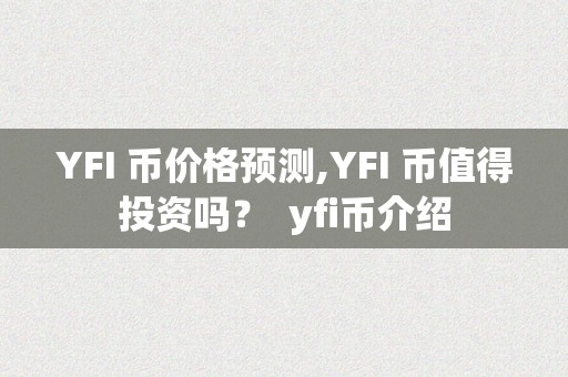 YFI 币价格预测,YFI 币值得投资吗？ yfi币介绍