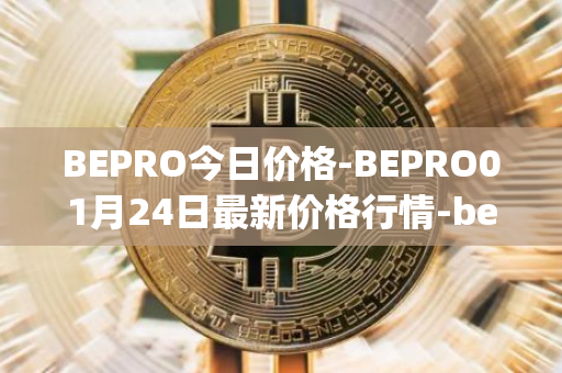 BEPRO今日价格-BEPRO01月24日最新价格行情-betprotocol最新走势消息