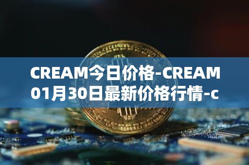 CREAM今日价格-CREAM01月30日最新价格行情-cream-2最新走势消息