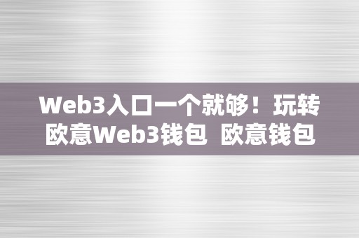 Web3入口一个就够！玩转欧意Web3钱包 欧意钱包地址在哪