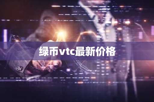 绿币vtc最新价格