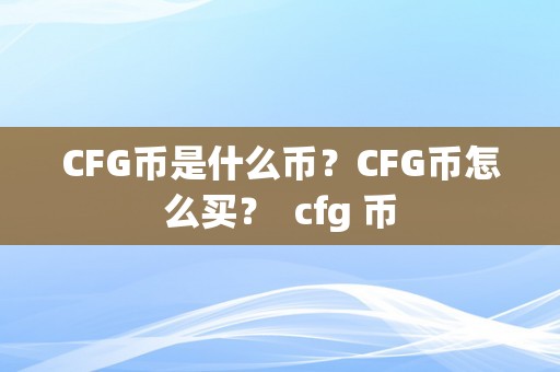 CFG币是什么币？CFG币怎么买？ cfg 币