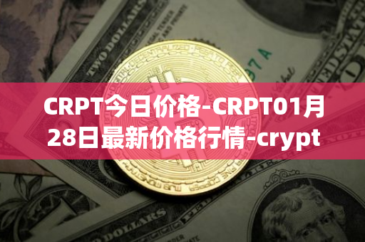 CRPT今日价格-CRPT01月28日最新价格行情-crypterium最新走势消息