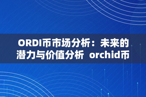 ORDI币市场分析：未来的潜力与价值分析 orchid币