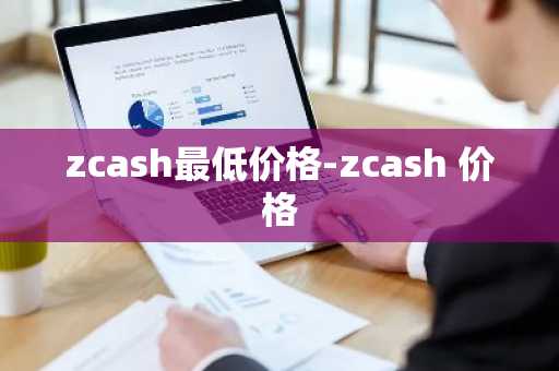 zcash最低价格-zcash 价格