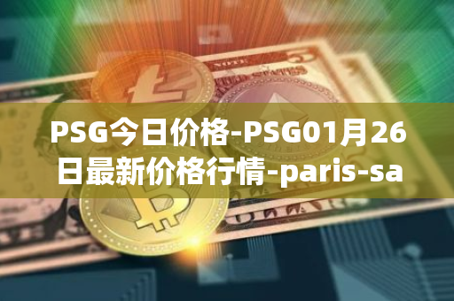 PSG今日价格-PSG01月26日最新价格行情-paris-saint-germain-fan-token最新走势消息