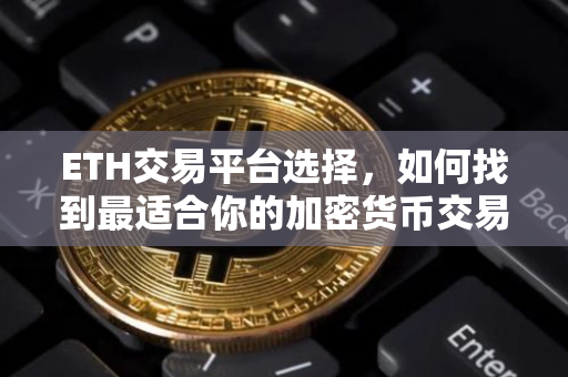 ETH交易平台选择，如何找到最适合你的加密货币交易场所