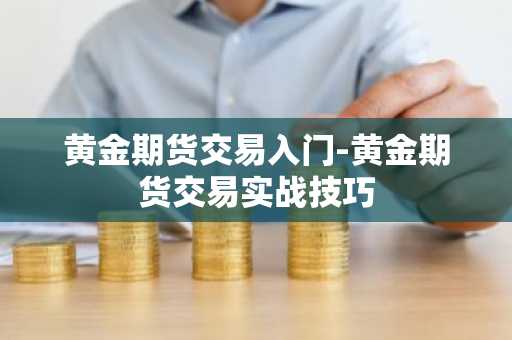 黄金期货交易入门-黄金期货交易实战技巧