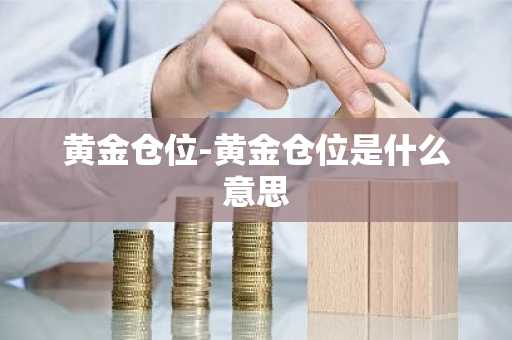 黄金仓位-黄金仓位是什么意思