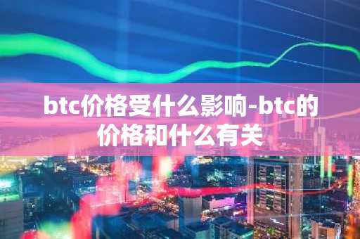 btc价格受什么影响-btc的价格和什么有关