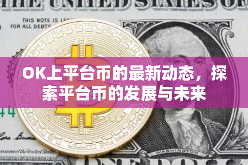 OK上平台币的最新动态，探索平台币的发展与未来