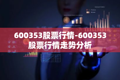 600353股票行情-600353股票行情走势分析