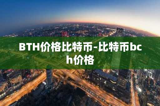 BTH价格比特币-比特币bch价格