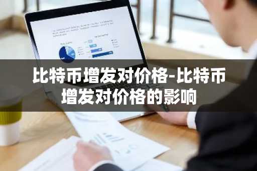 比特币增发对价格-比特币增发对价格的影响