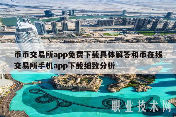 币币交易所app免费下载具体解答和币在线交易所手机app下载细致分析