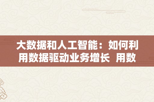 大数据和人工智能：如何利用数据驱动业务增长 用数据驱动业务发展