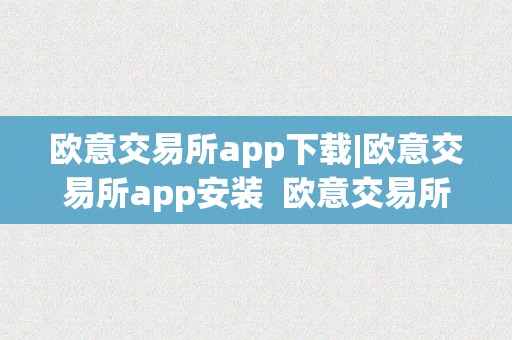 欧意交易所app下载|欧意交易所app安装 欧意交易所正规吗