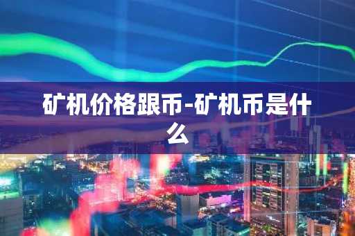 矿机价格跟币-矿机币是什么