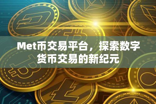 Met币交易平台，探索数字货币交易的新纪元