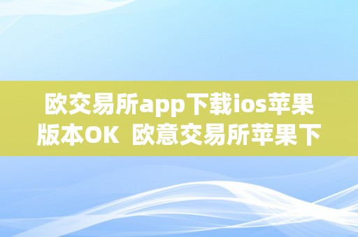 欧交易所app下载ios苹果版本OK 欧意交易所苹果下载