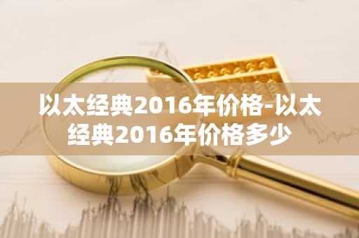 以太经典2016年价格-以太经典2016年价格多少