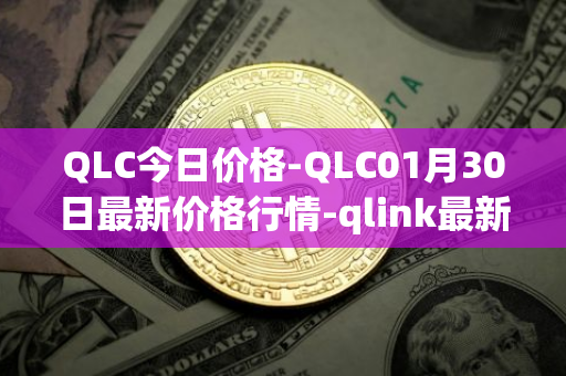 QLC今日价格-QLC01月30日最新价格行情-qlink最新走势消息