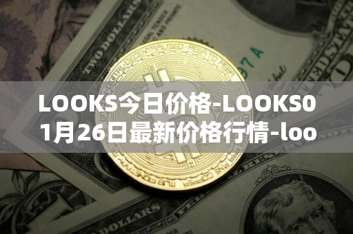 LOOKS今日价格-LOOKS01月26日最新价格行情-looksrare最新走势消息