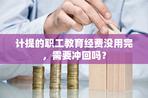 计提的职工教育经费没用完，需要冲回吗？