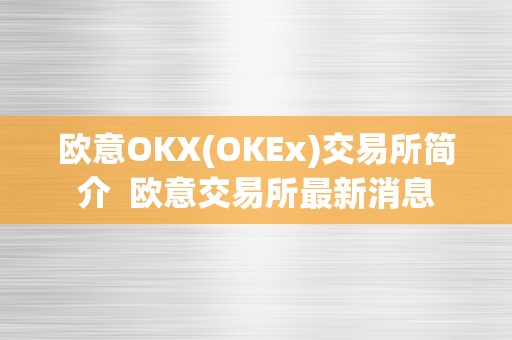 欧意OKX(OKEx)交易所简介 欧意交易所最新消息