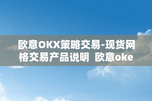 欧意OKX策略交易-现货网格交易产品说明 欧意okex交易所